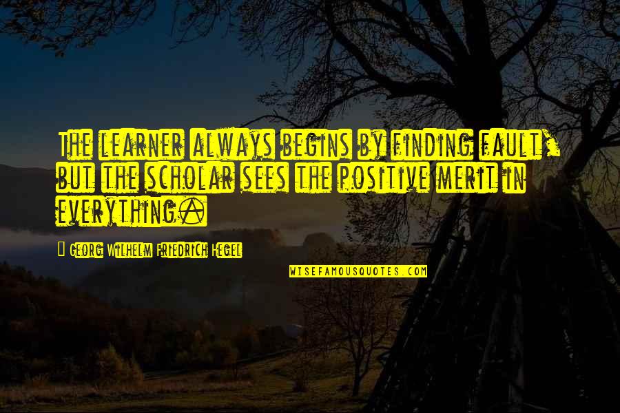 But Positive Quotes By Georg Wilhelm Friedrich Hegel: The learner always begins by finding fault, but