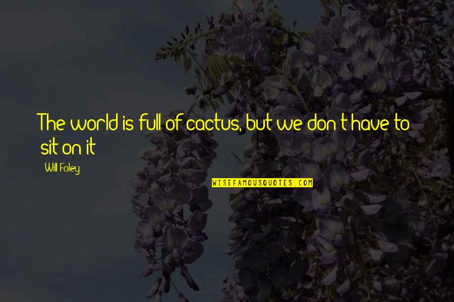 But Positive Quotes By Will Foley: The world is full of cactus, but we
