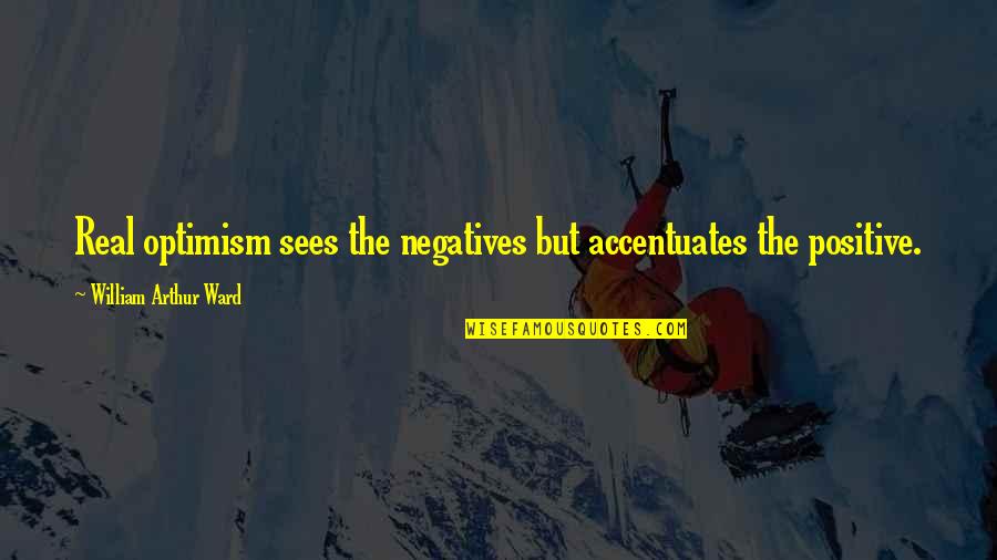 But Positive Quotes By William Arthur Ward: Real optimism sees the negatives but accentuates the
