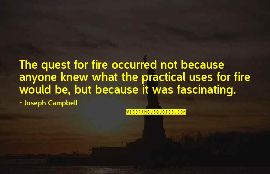 But Practical Quotes By Joseph Campbell: The quest for fire occurred not because anyone