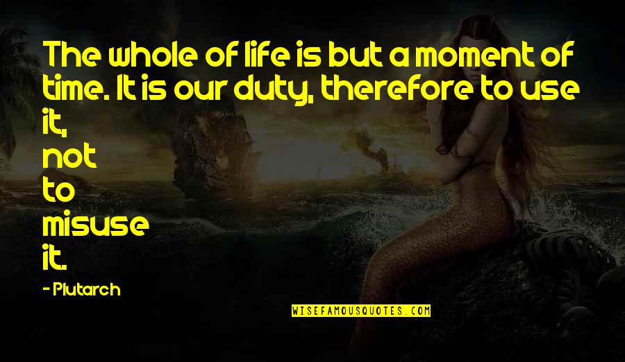 But Quotes By Plutarch: The whole of life is but a moment