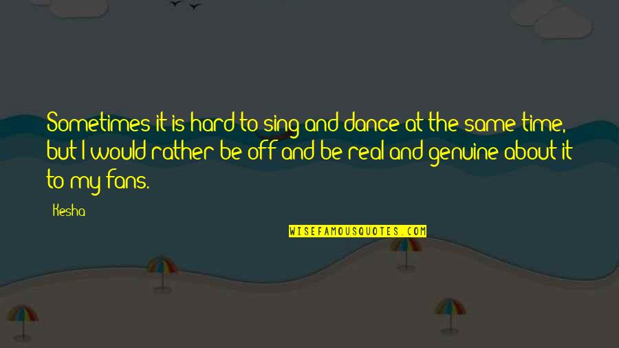 But Real Quotes By Kesha: Sometimes it is hard to sing and dance
