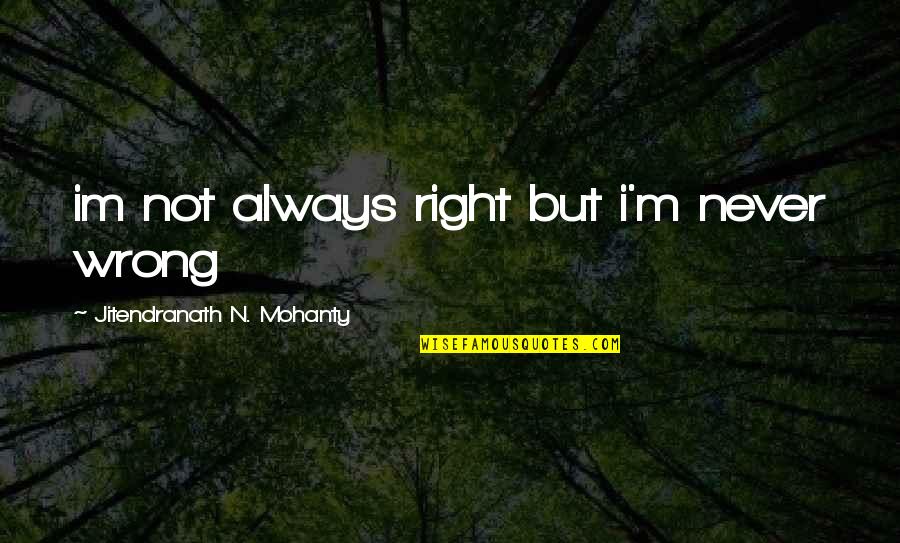 But Right Quotes By Jitendranath N. Mohanty: im not always right but i'm never wrong