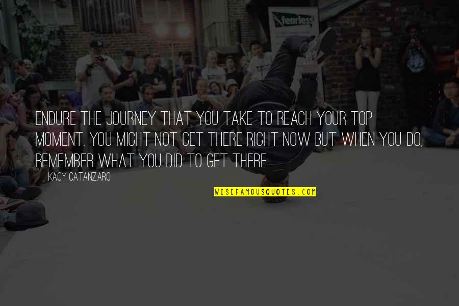 But Right Quotes By Kacy Catanzaro: Endure the journey that you take to reach