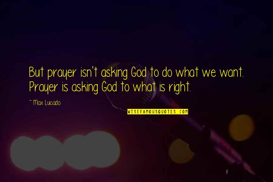 But Right Quotes By Max Lucado: But prayer isn't asking God to do what