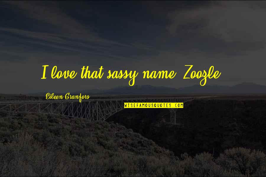 But Sassy Quotes By Eileen Granfors: I love that sassy name! Zoozle!