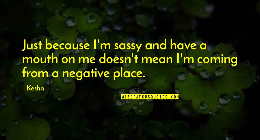 But Sassy Quotes By Kesha: Just because I'm sassy and have a mouth