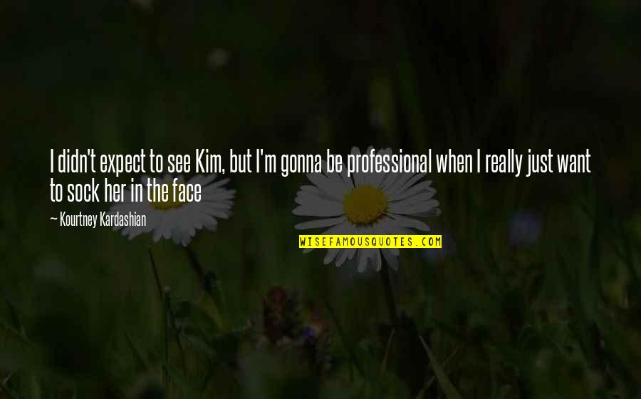 But Sassy Quotes By Kourtney Kardashian: I didn't expect to see Kim, but I'm