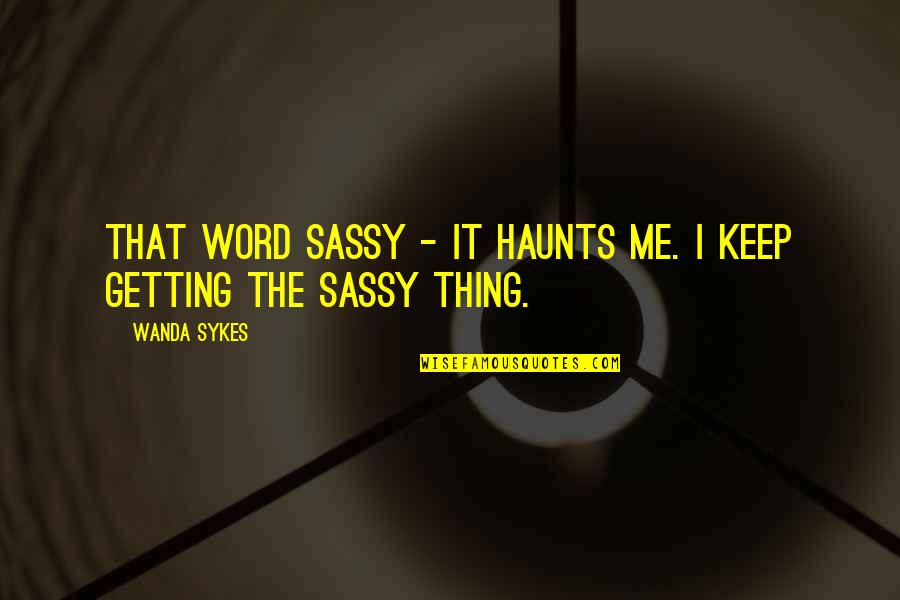 But Sassy Quotes By Wanda Sykes: That word sassy - it haunts me. I