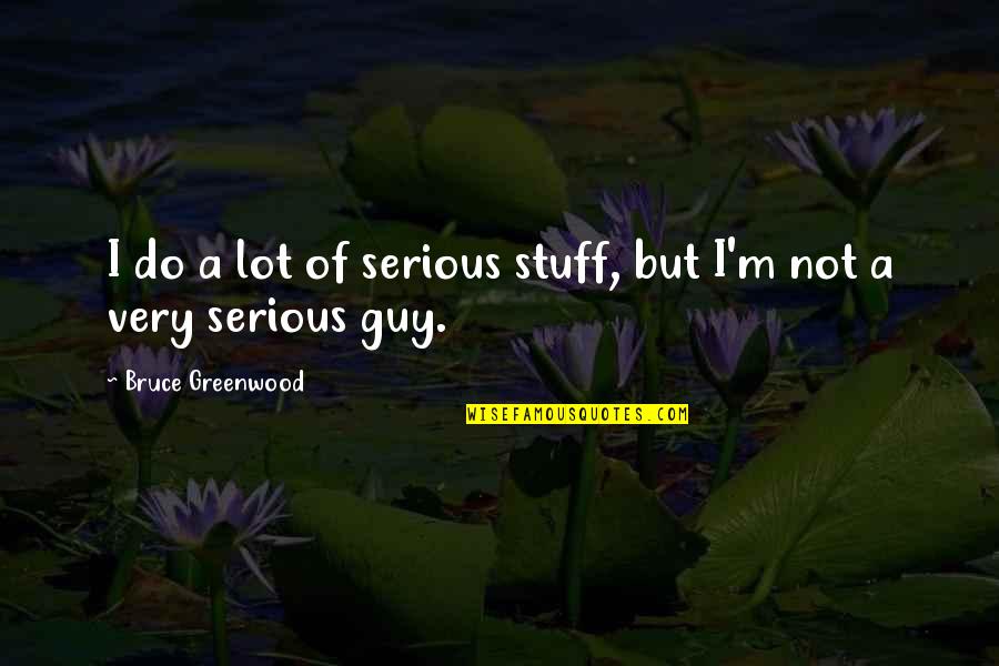But Serious Quotes By Bruce Greenwood: I do a lot of serious stuff, but But Serious Quotes By Bruce Greenwood: I do a lot of serious stuff, but