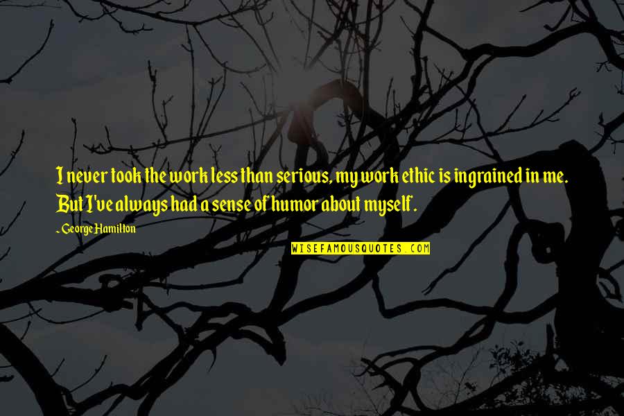 But Serious Quotes By George Hamilton: I never took the work less than serious, But Serious Quotes By George Hamilton: I never took the work less than serious,