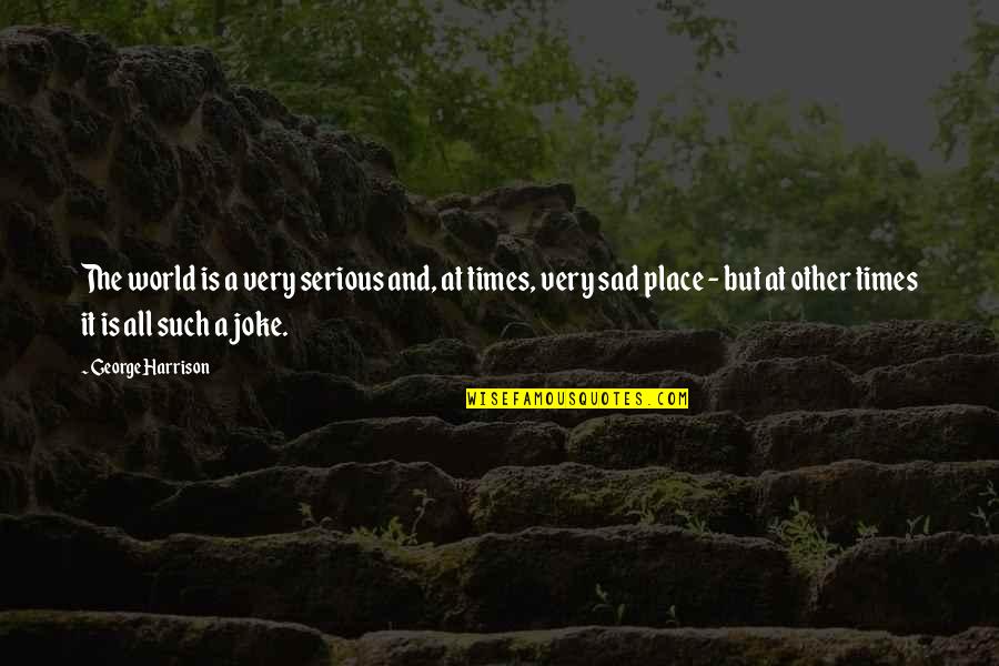 But Serious Quotes By George Harrison: The world is a very serious and, at But Serious Quotes By George Harrison: The world is a very serious and, at