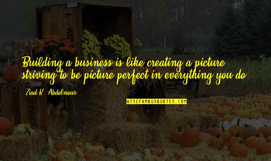 But That's None Of My Business Picture Quotes By Ziad K. Abdelnour: Building a business is like creating a picture