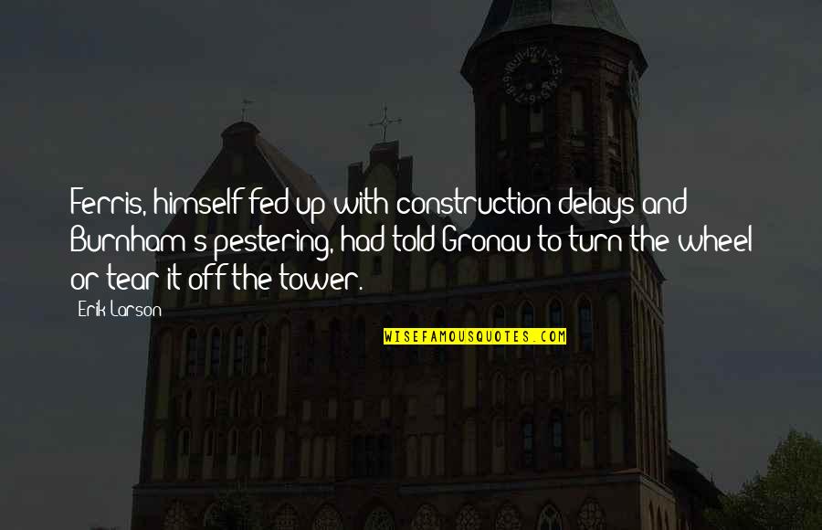 But Then I Remember We Dont Talk Anymore Quotes By Erik Larson: Ferris, himself fed up with construction delays and