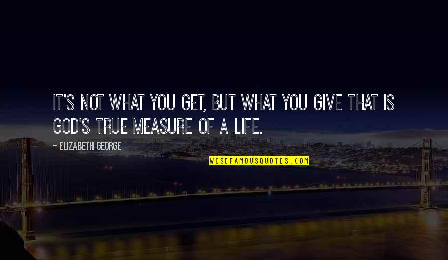 But True Christian Quotes By Elizabeth George: It's not what you get, but what you