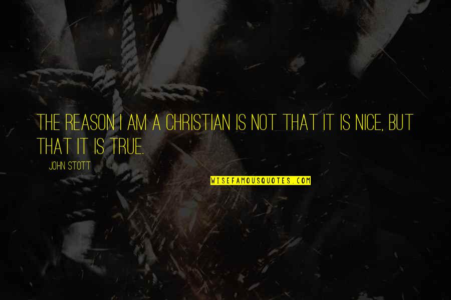 But True Christian Quotes By John Stott: The reason I am a Christian is not