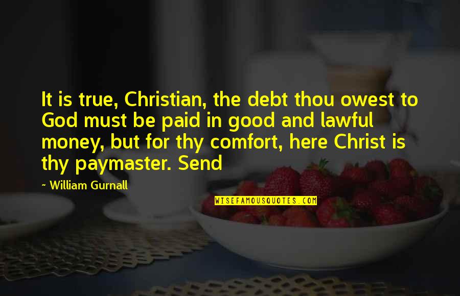 But True Christian Quotes By William Gurnall: It is true, Christian, the debt thou owest But True Christian Quotes By William Gurnall: It is true, Christian, the debt thou owest