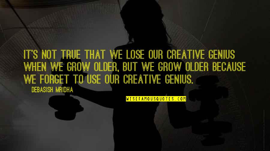 But True Wisdom Quotes By Debasish Mridha: It's not true that we lose our creative