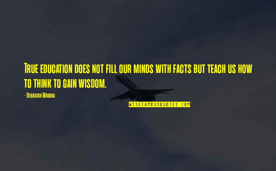 But True Wisdom Quotes By Debasish Mridha: True education does not fill our minds with