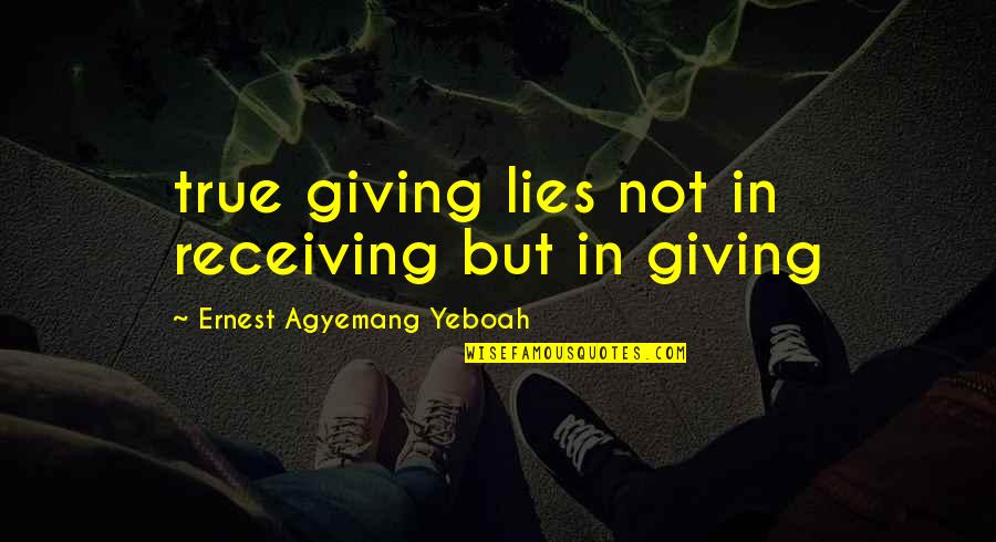 But True Wisdom Quotes By Ernest Agyemang Yeboah: true giving lies not in receiving but in