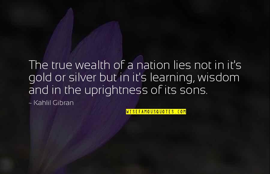 But True Wisdom Quotes By Kahlil Gibran: The true wealth of a nation lies not