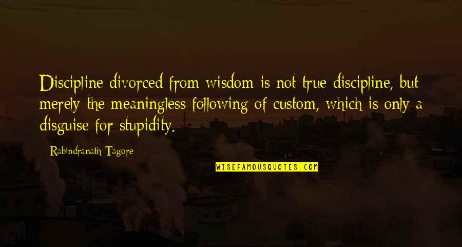 But True Wisdom Quotes By Rabindranath Tagore: Discipline divorced from wisdom is not true discipline,