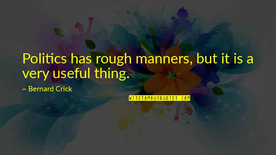 But Useful Quotes By Bernard Crick: Politics has rough manners, but it is a