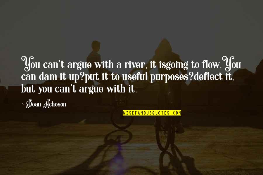 But Useful Quotes By Dean Acheson: You can't argue with a river, it isgoing