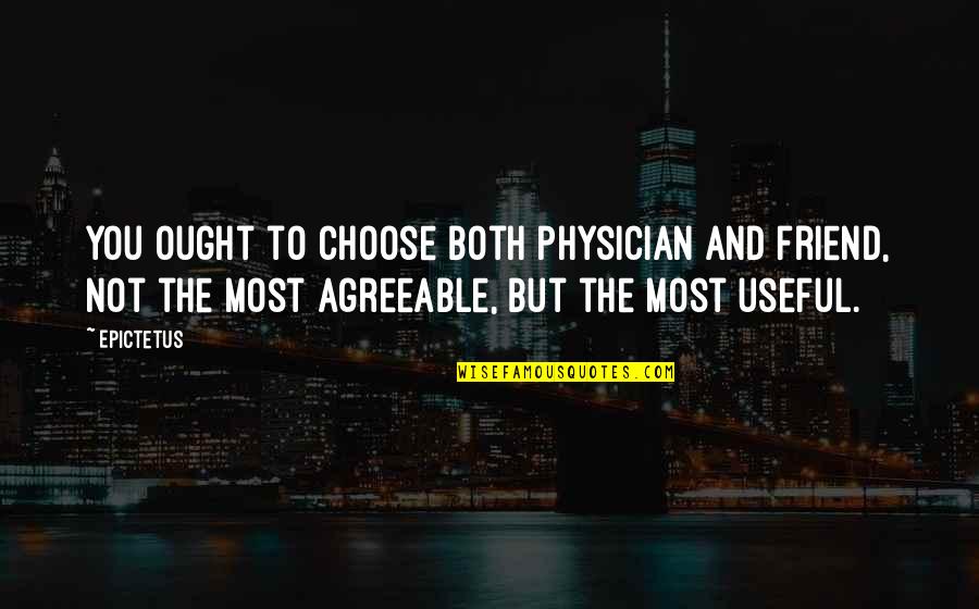 But Useful Quotes By Epictetus: You ought to choose both physician and friend,