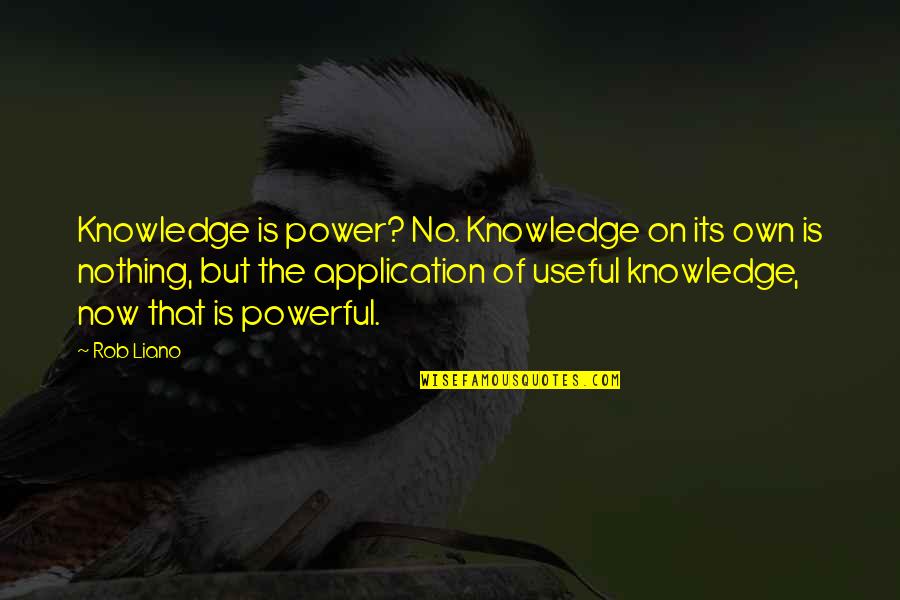 But Useful Quotes By Rob Liano: Knowledge is power? No. Knowledge on its own