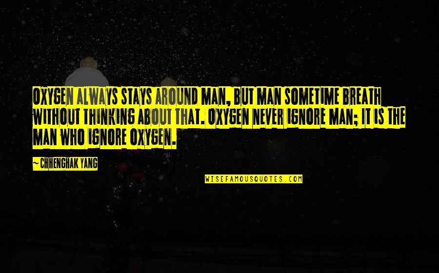 But Without The Quotes By Chhenghak Yang: Oxygen always stays around man, but man sometime But Without The Quotes By Chhenghak Yang: Oxygen always stays around man, but man sometime