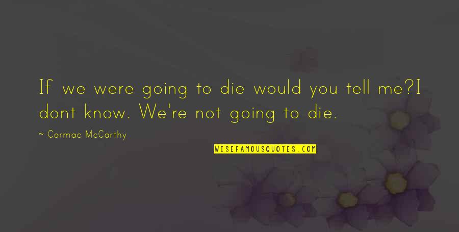 But You Dont Even Know Me Quotes By Cormac McCarthy: If we were going to die would you
