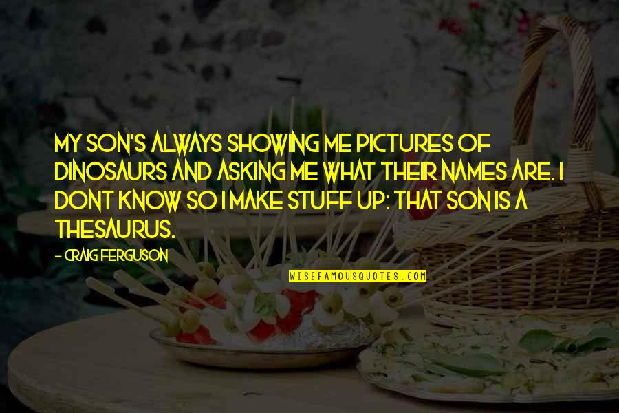 But You Dont Even Know Me Quotes By Craig Ferguson: My son's always showing me pictures of dinosaurs