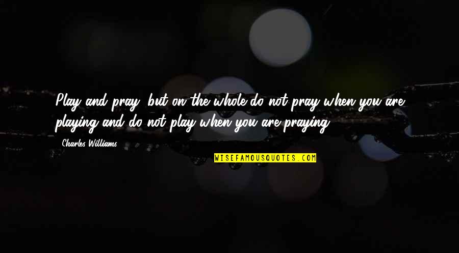 But You Playing Quotes By Charles Williams: Play and pray; but on the whole do