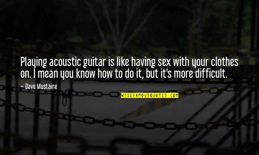 But You Playing Quotes By Dave Mustaine: Playing acoustic guitar is like having sex with