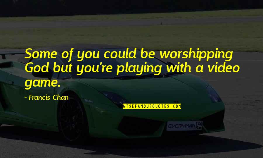 But You Playing Quotes By Francis Chan: Some of you could be worshipping God but