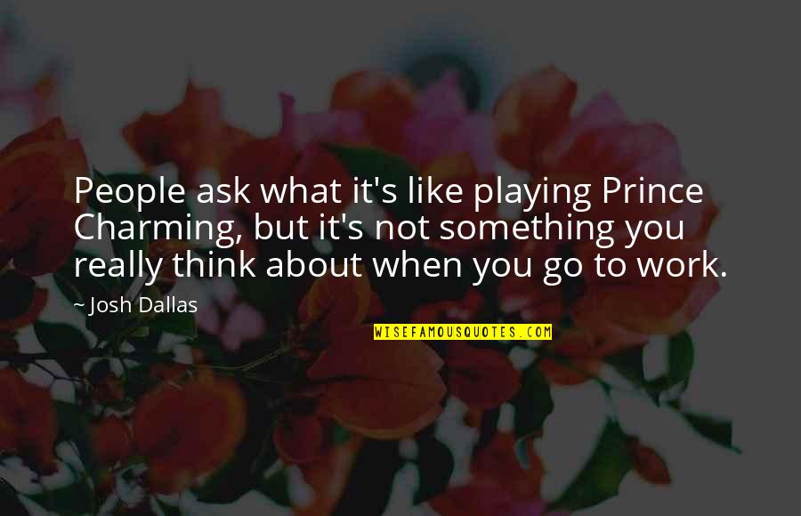 But You Playing Quotes By Josh Dallas: People ask what it's like playing Prince Charming,