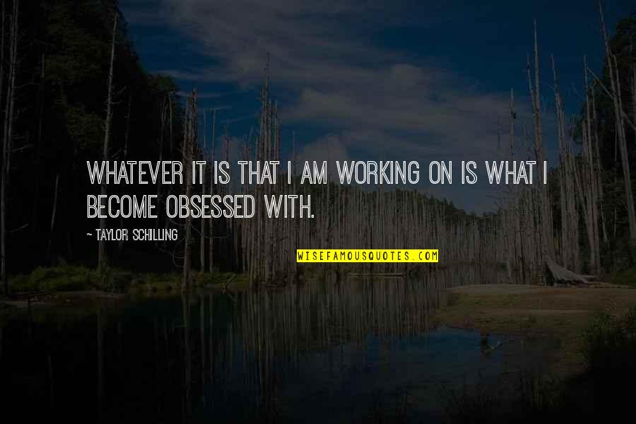 Butaca 66 Quotes By Taylor Schilling: Whatever it is that I am working on Butaca 66 Quotes By Taylor Schilling: Whatever it is that I am working on