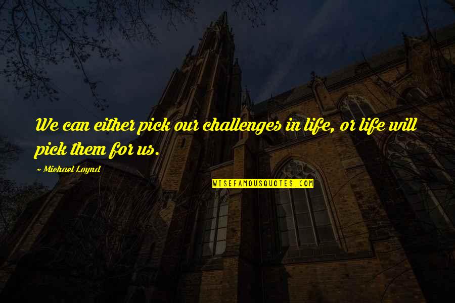 Butaca Chair Quotes By Michael Loynd: We can either pick our challenges in life,