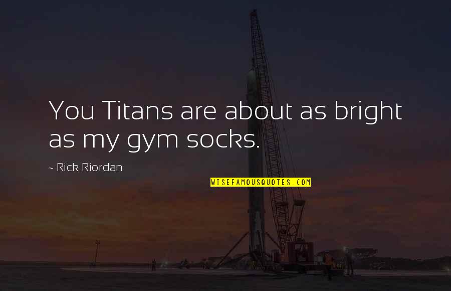 Butacas Para Quotes By Rick Riordan: You Titans are about as bright as my Butacas Para Quotes By Rick Riordan: You Titans are about as bright as my
