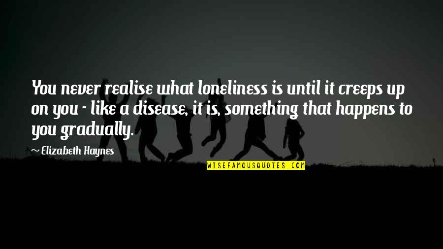 Butane Quotes By Elizabeth Haynes: You never realise what loneliness is until it Butane Quotes By Elizabeth Haynes: You never realise what loneliness is until it