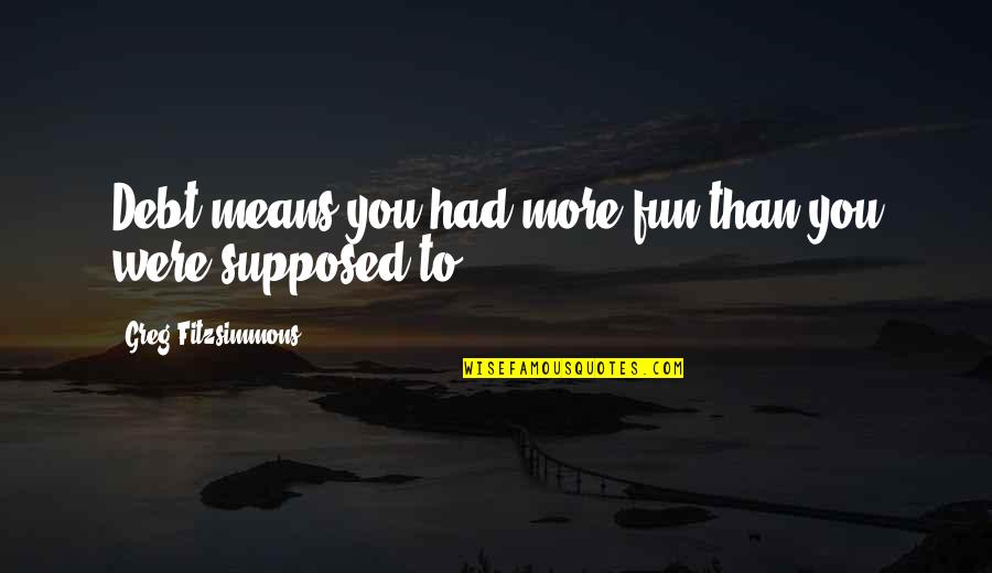 Butanol Quotes By Greg Fitzsimmons: Debt means you had more fun than you Butanol Quotes By Greg Fitzsimmons: Debt means you had more fun than you
