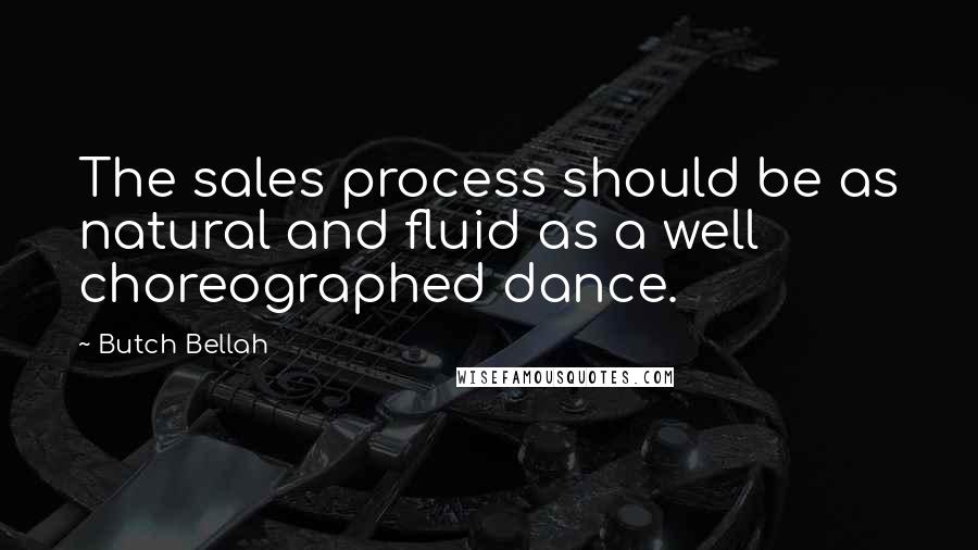 Butch Bellah quotes: The sales process should be as natural and fluid as a well choreographed dance.