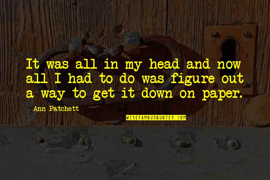 Butch Conde Quotes By Ann Patchett: It was all in my head and now