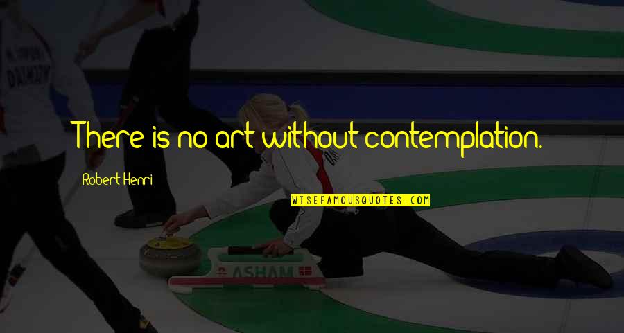 Butch Deloria Quotes By Robert Henri: There is no art without contemplation.