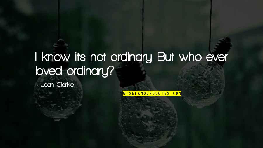 Butch Goncharoff Quotes By Joan Clarke: I know it's not ordinary. But who ever Butch Goncharoff Quotes By Joan Clarke: I know it's not ordinary. But who ever