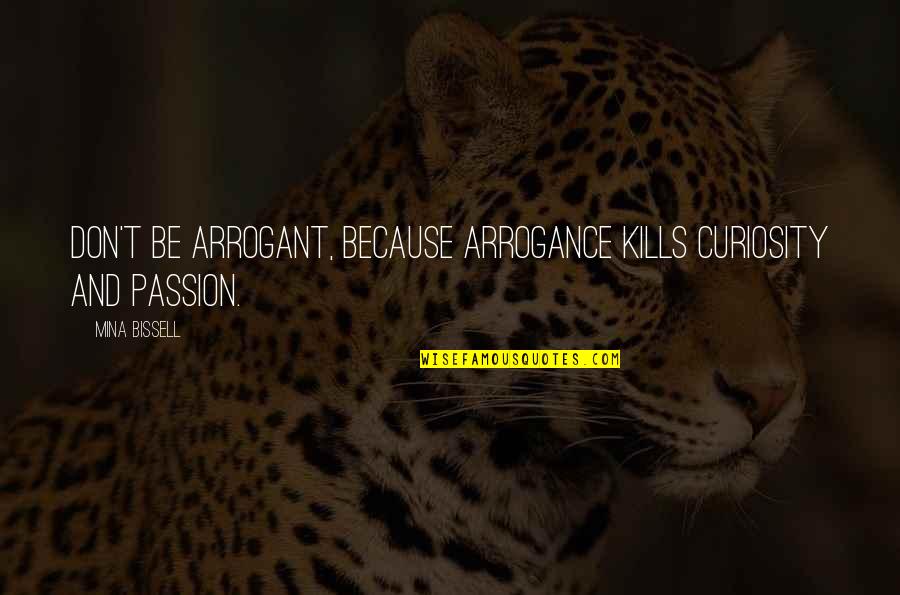 Butch Goncharoff Quotes By Mina Bissell: Don't be arrogant, because arrogance kills curiosity and