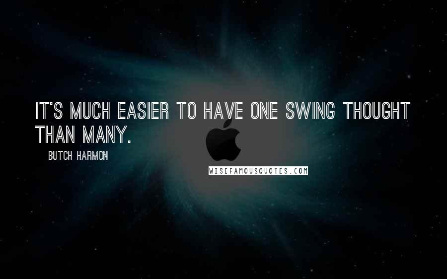 Butch Harmon quotes: It's much easier to have one swing thought than many.