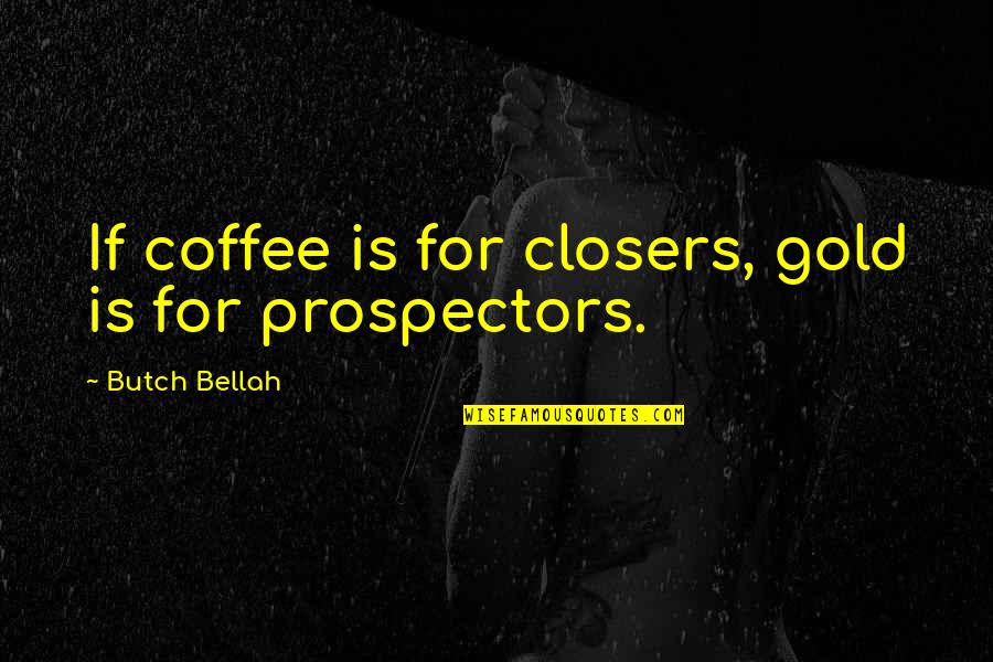 Butch O'hare Quotes By Butch Bellah: If coffee is for closers, gold is for