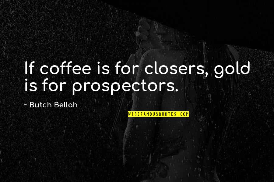 Butch O'neal Quotes By Butch Bellah: If coffee is for closers, gold is for